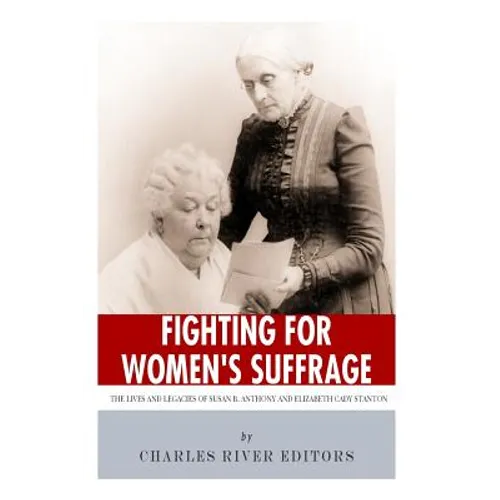 Fighting for Women's Suffrage: The Lives and Legacies of Susan B. Anthony and Elizabeth Cady Stanton - Paperback