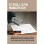 Scroll Saw Handbook: A Beginner Woodworker's Guide in Crafting Woodworking Scroll Saw Projects and Designs Plus Techniques and Tools to Get You Starte - Paperback