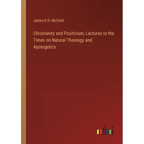 Christianity and Positivism, Lectures to the Times on Natural Theology and Apologetics - Paperback