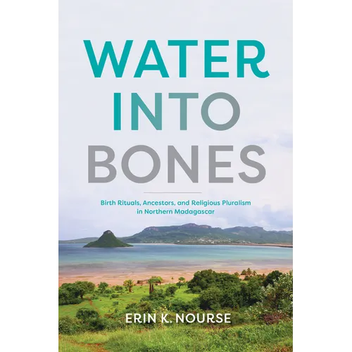 Water Into Bones: Birth Rituals, Ancestors, and Religious Pluralism in Northern Madagascar - Hardcover