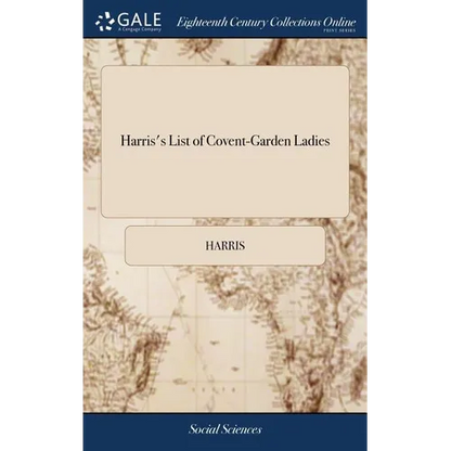 Harris's List of Covent-Garden Ladies: Or man of Pleasure's Kalendar, for the Year 1773. Containing an Exact Description of the Most Celebrated Ladies - Hardcover