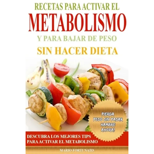 Recetas Para Activar el Metabolismo y Para Bajar de Peso sin Hacer Dieta: Descubra los Mejores Tips Para Activar el Metabolismo y Pierda Peso sin Pasa - Paperback