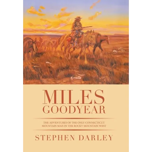 Miles Goodyear: The Adventures of the Only Connecticut Mountain Man in the Rocky Mountain West - Hardcover