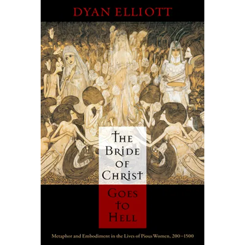 The Bride of Christ Goes to Hell: Metaphor and Embodiment in the Lives of Pious Women, 200-1500 - Hardcover