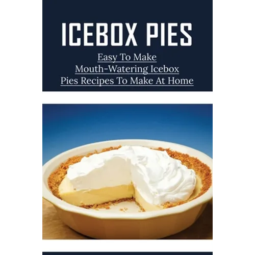 Icebox Pies: Easy To Make Mouth-Watering Icebox Pies Recipes To Make At Home: How To Make Lemon Icebox Pie - Paperback
