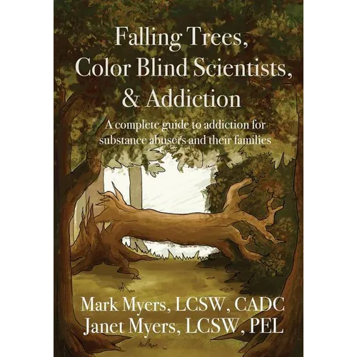 Falling Trees, Color Blind Scientists, and Addiction: A Complete Guide to Addiction for Substance Abusers and Their Families - Paperback