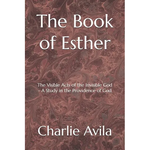 The Book of Esther: The Visible Acts of the Invisible God - A Study in the Providence of God - Paperback