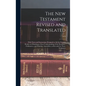 The New Testament Revised and Translated: With Notes and Instructions Designed to aid the Earnest Reader in Obtaining a Clear Understanding of the Doc - Hardcover