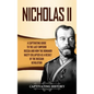 Nicholas II: A Captivating Guide to the Last Emperor of Russia and How the Romanov Dynasty Collapsed as a Result of the Russian Revolution - Hardcover