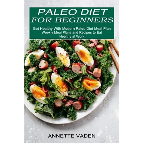 Paleo Diet for Beginners: Get Healthy With Modern Paleo Diet Meal Plan (Weekly Meal Plans and Recipes to Eat Healthy at Work) - Paperback