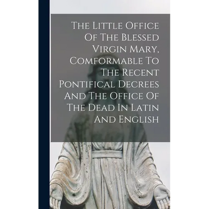 The Little Office Of The Blessed Virgin Mary, Comformable To The Recent Pontifical Decrees And The Office Of The Dead In Latin And English - Hardcover