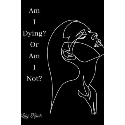 Am I Dying? Or Am I Not?: A short poem on the ups and downs of heartbreak, grief and depression - Paperback