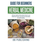 Herbal Medicine Guide For Beginners: All you need to know about how to use Medicinal Herbs and Natural Remedies for Self Healing - Paperback