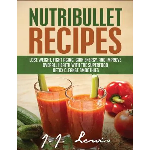 Nutribullet Recipes: Lose Weight, Fight Aging, Gain Energy, and Improve Overall Health with the Superfood Detox Cleanse Nutribullet Smoothi - Paperback