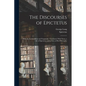 The Discourses of Epictetus; With the Encheiridion and Fragments. Translated, With Notes, a Life of Epictetus, and a View of his Philosophy - Paperback