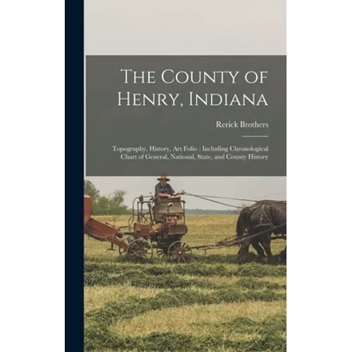 The County of Henry, Indiana: Topography, History, Art Folio: Including Chronological Chart of General, National, State, and County History - Hardcover