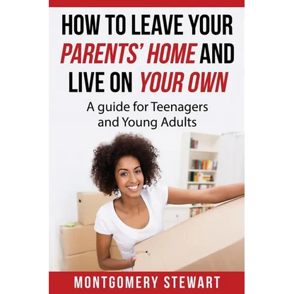 How To Leave Your Parent's Home & Live On Your Own: A Guide for Teenagers and Young Adults - Paperback