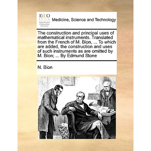 The Construction and Principal Uses of Mathematical Instruments. Translated from the French of M. Bion, ... to Which Are Added, the Construction and U - Paperback