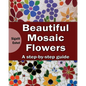Beautiful Mosaic Flowers: A step-by step guide - Paperback