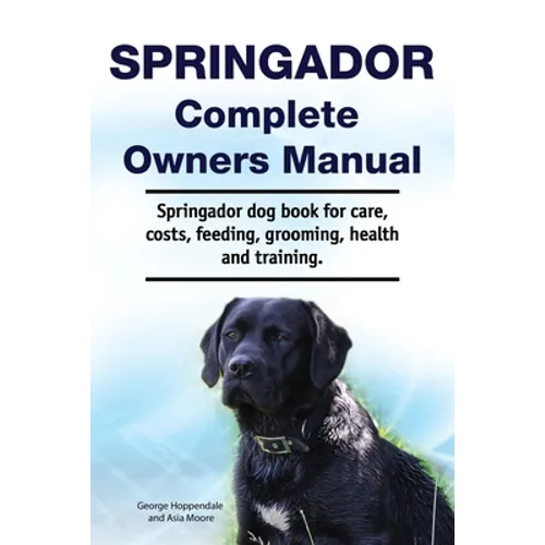Springador Complete Owners Manual. Springador dog book for care, costs, feeding, grooming, health and training. - Paperback