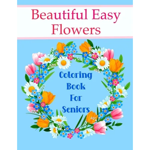 Beautiful Easy Flowers Coloring Book For Seniors: Ideal for Older Adults And People With Dementia & Alzheimer's, Large Print - Paperback