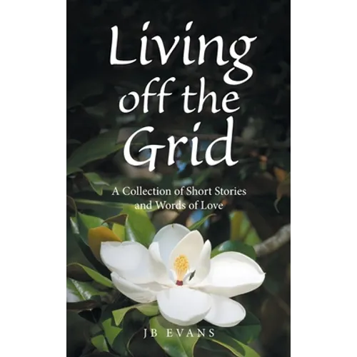 Living off the Grid: A Collection of Short Stories and Words of Love - Hardcover