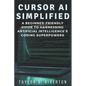Cursor AI Simplified: A Beginner-Friendly Guide to Harnessing Artificial Intelligence's Coding Superpowers - Paperback
