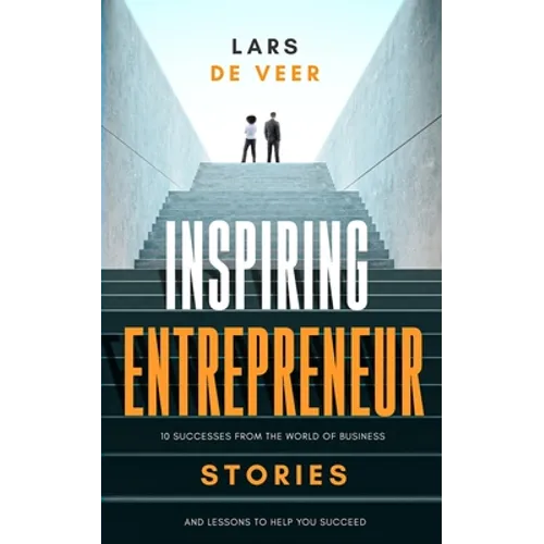 Inspiring Entrepreneur Stories: 10 Successes From The World Of Business And Lessons To Help You Succeed - Paperback