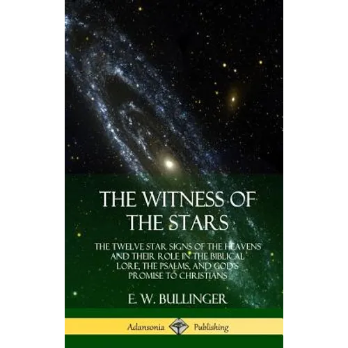 The Witness of the Stars: The Twelve Star Signs of the Heavens and Their Role in the Biblical Lore, the Psalms, and God's Promise to Christians (Hardc - Hardcover