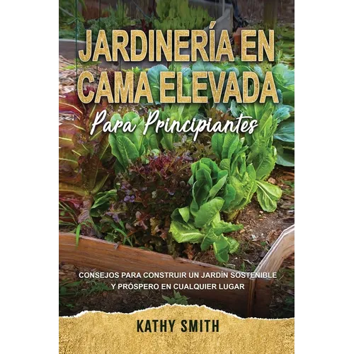 Jardinería En Cama Elevada Para Principiantes: Consejos para construir un jardín sostenible y próspero en cualquier lugar - Paperback