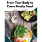 Train Your Body to Crave Healty Food: Vegetarian Recipes for Eating Well - Paperback
