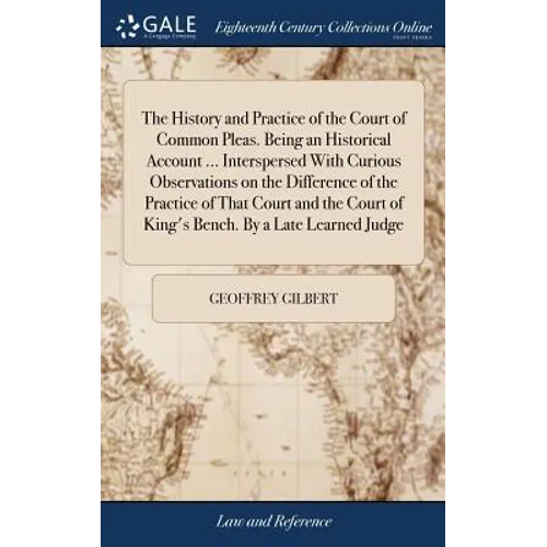 The History and Practice of the Court of Common Pleas. Being an Historical Account ... Interspersed With Curious Observations on the Difference of the - Hardcover