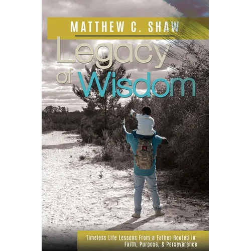 Legacy of Wisdom: Timeless Life Lessons from a Father Rooted in Faith, Purpose, and Perseverance - Paperback