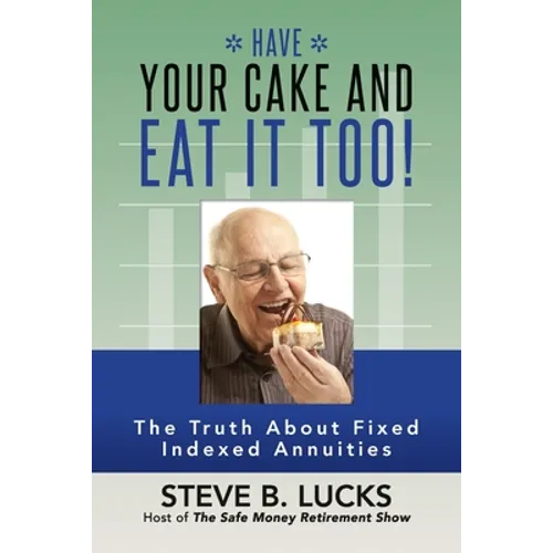 Have Your Cake and Eat It Too!: The Truth About Fixed Indexed Annuities - Paperback