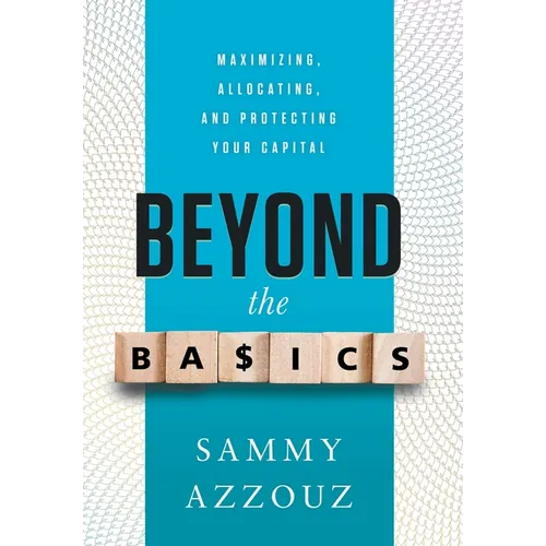 Beyond the Basics: Maximizing, Allocating, and Protecting Your Capital - Hardcover