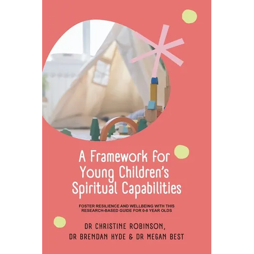 A Framework for Young Children's Spiritual Capabilities: Foster Resilience and Wellbeing with this Research-based Guide for 0-8 year olds - Paperback