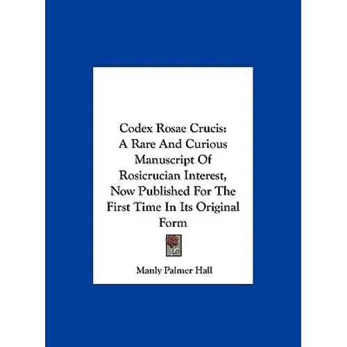 Codex Rosae Crucis: A Rare And Curious Manuscript Of Rosicrucian Interest, Now Published For The First Time In Its Original Form - Hardcover