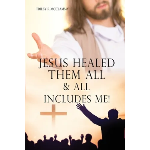 Jesus Healed Them All & All Includes Me! - Paperback