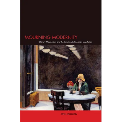 Mourning Modernity: Literary Modernism and the Injuries of American Capitalism - Paperback
