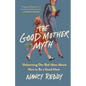 The Good Mother Myth: Unlearning Our Bad Ideas about How to Be a Good Mom - Hardcover