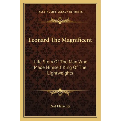 Leonard The Magnificent: Life Story Of The Man Who Made Himself King Of The Lightweights - Paperback
