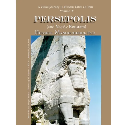 Persepolis And Naqsh-e Roustam: A Visual Journey To Historic Cities Of Iran Vol. V - Paperback