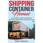 Shipping Container Homes: A Complete Guide to Building a Container Home and Tiny House Living - Hardcover