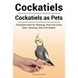 Cockatiels. Cockatiels as pets. Cockatiel book for Keeping, Pros and Cons, Care, Housing, Diet and Health. - Paperback