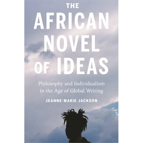 The African Novel of Ideas: Philosophy and Individualism in the Age of Global Writing - Hardcover