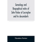 Genealogy and biographical notes of John Parker of Lexington and his descendants. Showing his Earlier Ancestry in America from Dea. Thomas Parker of R - Paperback