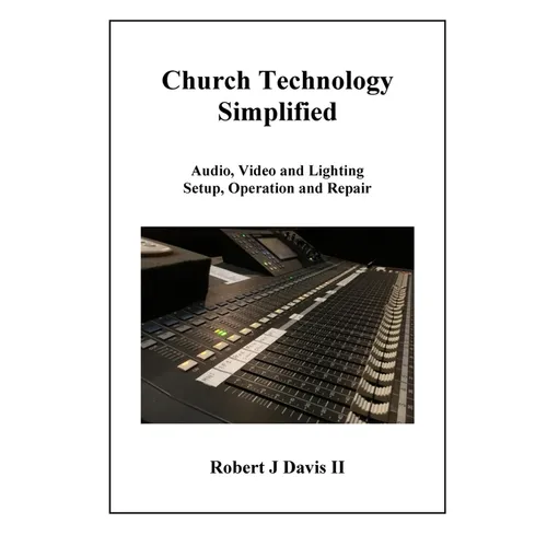 Church Technology Simplified: Audio, Video and Lighting Setup, Operation and Repair - Paperback