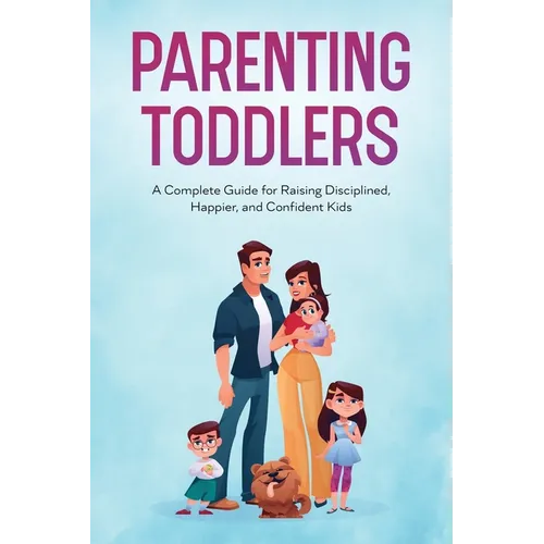 Parenting Toddlers: A Complete Guide for Raising Disciplined, Happier, and Confident Kids - Paperback