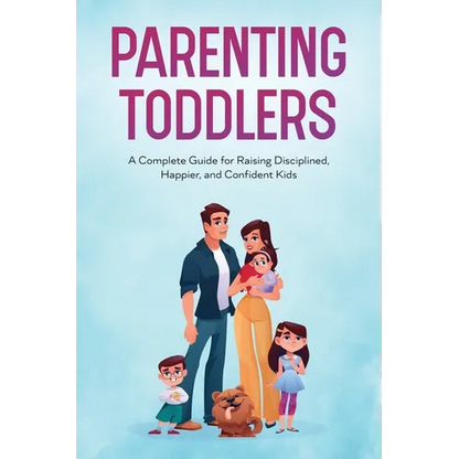 Parenting Toddlers: A Complete Guide for Raising Disciplined, Happier, and Confident Kids - Paperback