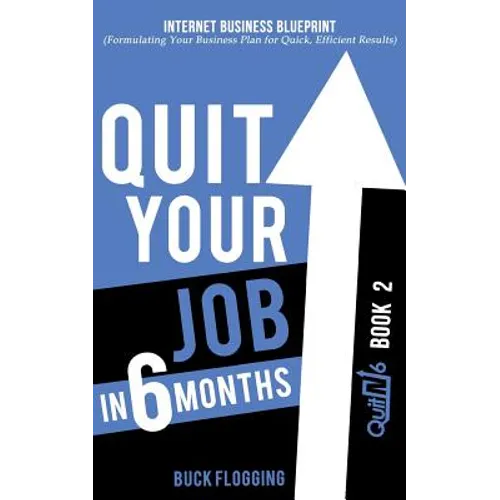 Quit Your Job in 6 Months: Book 2: Internet Business Blueprint (Formulating Your Business Plan for Quick, Efficient Results) - Paperback